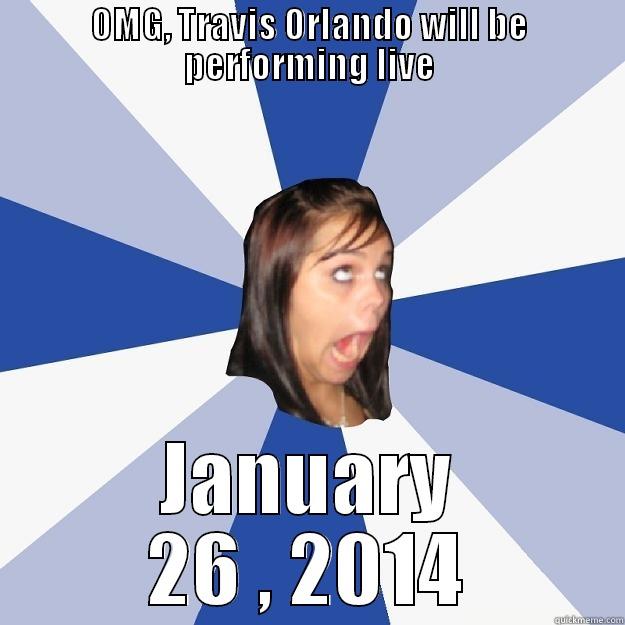 hello Trav - OMG, TRAVIS ORLANDO WILL BE PERFORMING LIVE JANUARY 26 , 2014 Annoying Facebook Girl