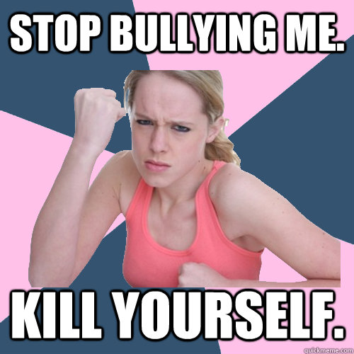 Stop bullying me. Kill yourself.  Social Justice Sally