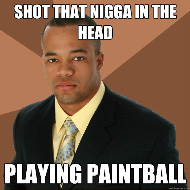 Shot that nigga in the head playing paintball - Shot that nigga in the head playing paintball  Successful Black Man