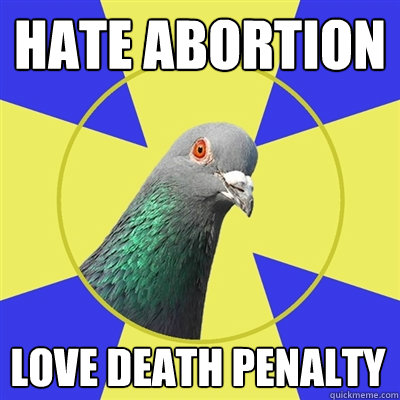 Hate Abortion Love death penalty  Religion Pigeon