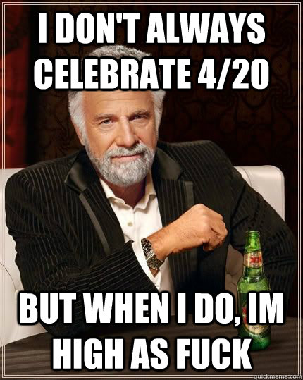 I don't always celebrate 4/20 but when i do, im high as fuck   The Most Interesting Man In The World