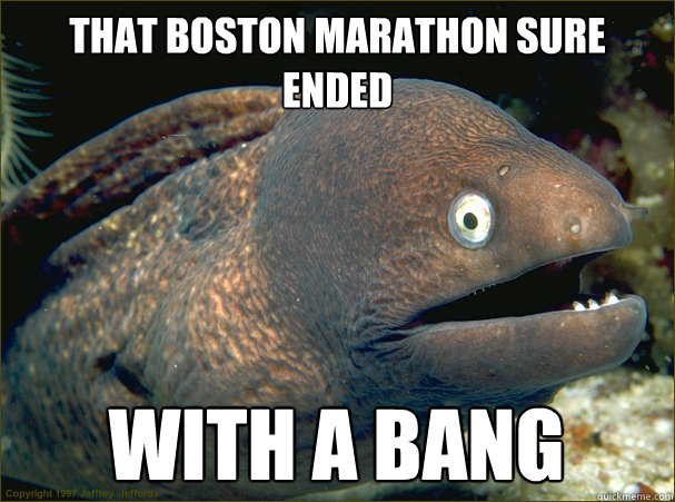 That boston marathon sure ended with a bang  Bad Joke Eel