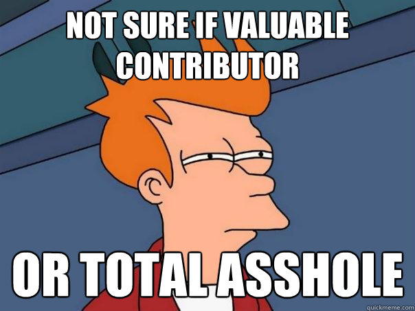 not sure if valuable contributor or total asshole  Futurama Fry