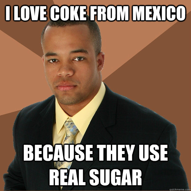 I Love Coke From Mexico Because they use real Sugar  Successful Black Man