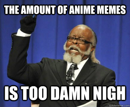 The amount of Anime memes is too damn nigh  Too Damn High