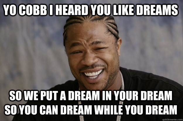 YO COBB I HEARD YOU LIKE DREAMS so we put a dream in your dream so you can dream while you dream - YO COBB I HEARD YOU LIKE DREAMS so we put a dream in your dream so you can dream while you dream  Xzibit meme