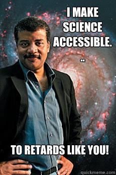 I make science Accessible... To retards like you!  Neil deGrasse Tyson