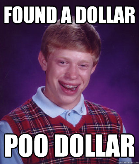 Found a Dollar Poo dollar - Found a Dollar Poo dollar  Bad Luck Brian