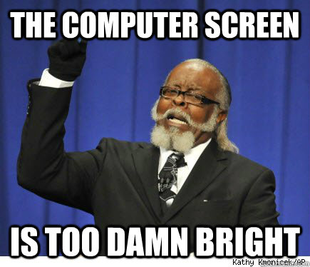 The computer screen is too damn bright - The computer screen is too damn bright  Waking up in the middle of the night and getting on the computer