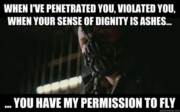 When I've penetrated you, violated you, when your sense of dignity is ashes... ... you have my permission to fly  Badass Bane