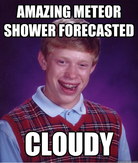 amazing meteor shower forecasted cloudy  Bad Luck Brian