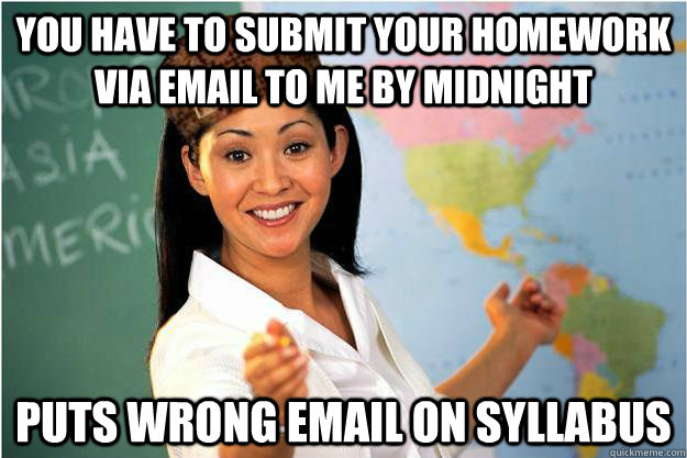 You have to submit your homework via email to me by midnight Puts wrong email on syllabus  Scumbag Teacher