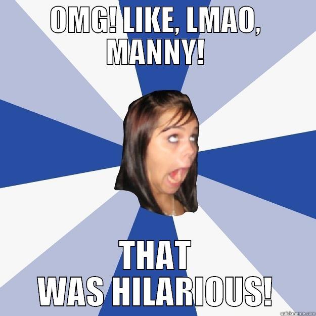 OMG! LIKE, LMAO, MANNY! THAT WAS HILARIOUS! Annoying Facebook Girl