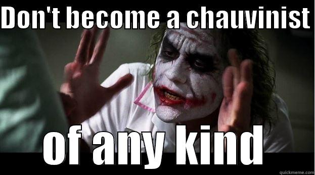 DON'T BECOME A CHAUVINIST  OF ANY KIND Joker Mind Loss