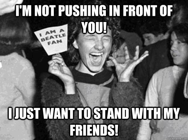 I'm not pushing in front of you! I just want to stand with my friends! - I'm not pushing in front of you! I just want to stand with my friends!  Misc