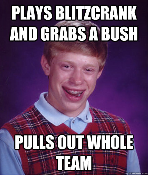 Plays blitzcrank and grabs a bush Pulls out whole team  Bad Luck Brian