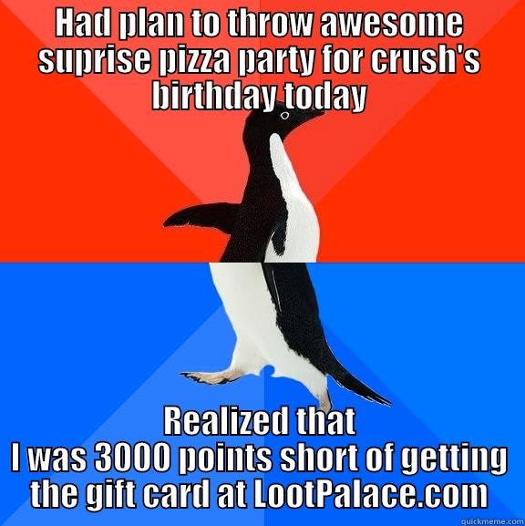 HAD PLAN TO THROW AWESOME SUPRISE PIZZA PARTY FOR CRUSH'S BIRTHDAY TODAY REALIZED THAT I WAS 3000 POINTS SHORT OF GETTING THE GIFT CARD AT LOOTPALACE.COM Socially Awesome Awkward Penguin