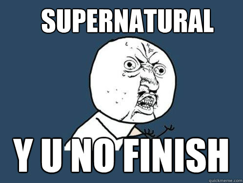 Supernatural Y U No finish - Supernatural Y U No finish  Y U No