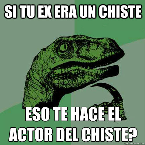 Si tu ex era un chiste ¿Eso te hace el actor del chiste?  Philosoraptor