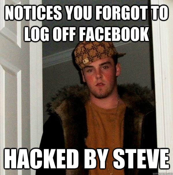 Notices you forgot to log off Facebook HACKED BY STEVE - Notices you forgot to log off Facebook HACKED BY STEVE  Scumbag Steve