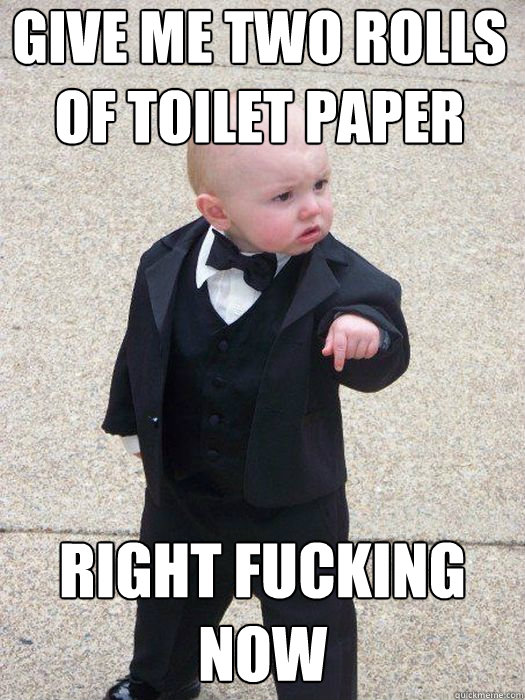 Give me two rolls of toilet paper right fucking now   Baby Godfather