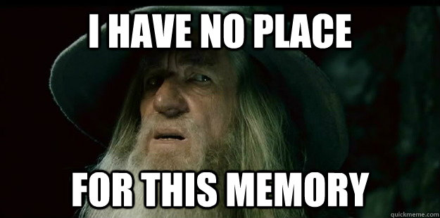 i have no place for this memory  I have no memory Gandalf