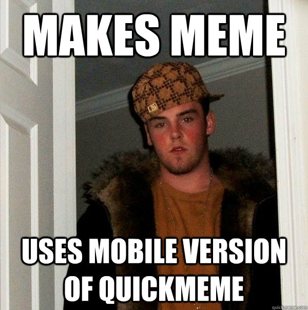 Makes meme uses mobile version of quickmeme  Scumbag Steve