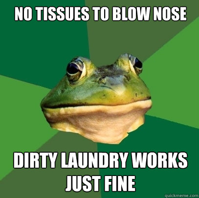 no tissues to blow nose Dirty laundry works just fine   Foul Bachelor Frog