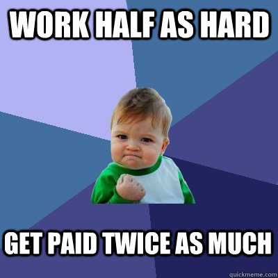 work half as hard get paid twice as much - work half as hard get paid twice as much  Success Kid