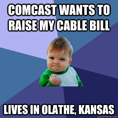 Comcast wants to raise my cable bill Lives in Olathe, Kansas  Success Kid