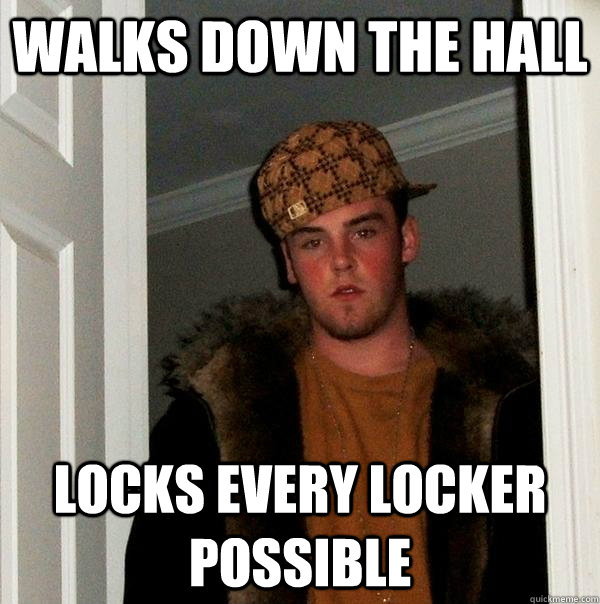 Walks down the hall Locks every locker possible  Scumbag Steve