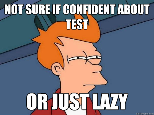 Not sure if confident about test Or just lazy  Futurama Fry