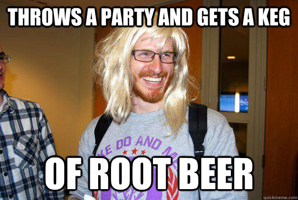 Throws a party and gets a keg of root beer  