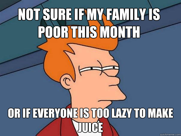 Not sure if my family is poor this month Or if everyone is too lazy to make juice  Futurama Fry