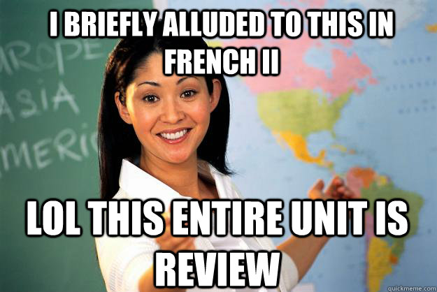 I briefly alluded to this in French II lol this entire unit is review - I briefly alluded to this in French II lol this entire unit is review  Unhelpful High School Teacher