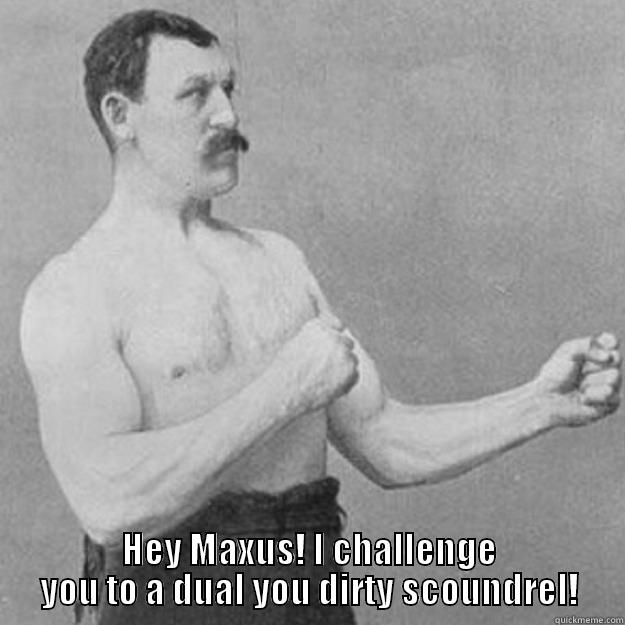  HEY MAXUS! I CHALLENGE YOU TO A DUAL YOU DIRTY SCOUNDREL! overly manly man