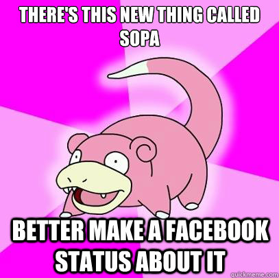 There's this new thing called SOPA Better make a facebook status about it  Slowpoke