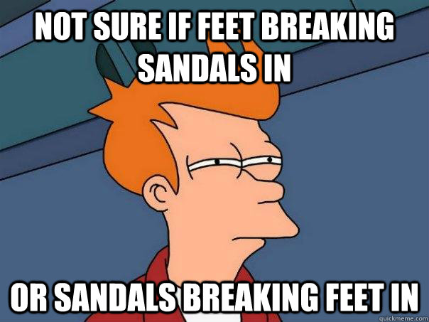 not sure if feet breaking sandals in or sandals breaking feet in - not sure if feet breaking sandals in or sandals breaking feet in  Futurama Fry