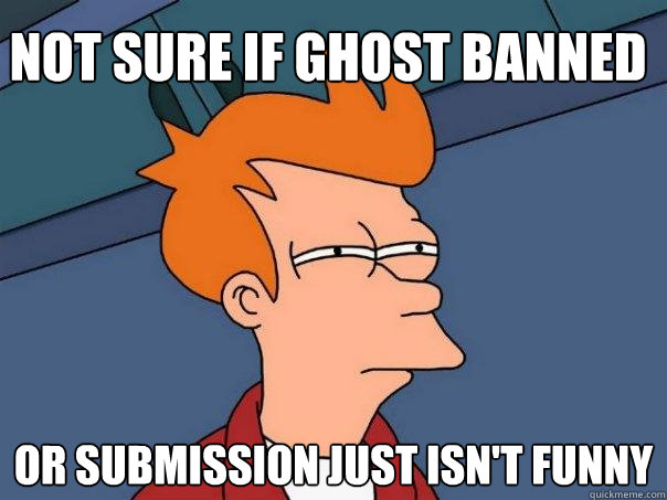 Not sure if ghost banned or submission just isn't funny - Not sure if ghost banned or submission just isn't funny  Futurama Fry