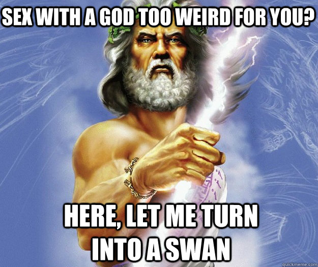 Sex with a god too weird for you? Here, let me turn into a swan - Sex with a god too weird for you? Here, let me turn into a swan  Sexually accomodating Zeus