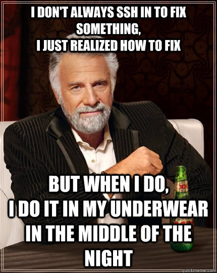 I don't always ssh in to fix something,                                                            I just realized how to fix but when I do,                         I do it in my underwear in the middle of the night - I don't always ssh in to fix something,                                                            I just realized how to fix but when I do,                         I do it in my underwear in the middle of the night  The Most Interesting Man In The World