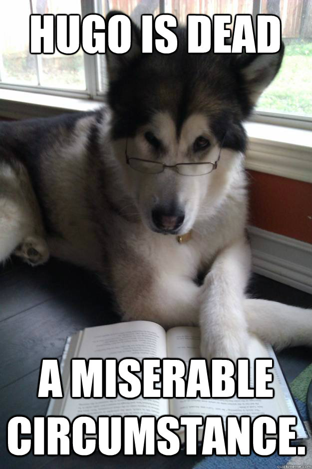 Hugo is Dead
   A miserable circumstance.  Condescending Literary Pun Dog