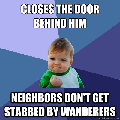 Closes the door behind him Neighbors don't get stabbed by wanderers  Success Kid