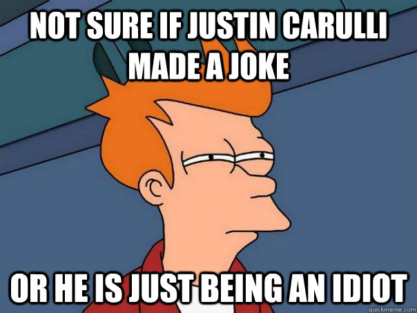 Not sure if Justin Carulli made a joke Or he is just being an idiot  Futurama Fry