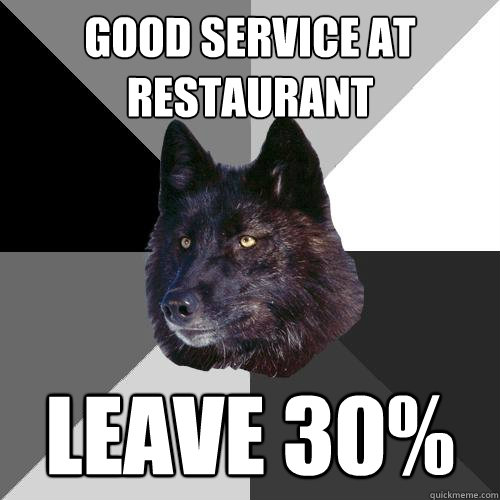 good service at restaurant leave 30%  Sanity Wolf