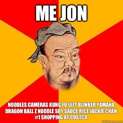 Me jon  Noodles cameras kung Fu left blinker yamaha dragon ball z noodle soy sauce rice Jackie chan #1 shopping at Costco  - Me jon  Noodles cameras kung Fu left blinker yamaha dragon ball z noodle soy sauce rice Jackie chan #1 shopping at Costco   Confucius says