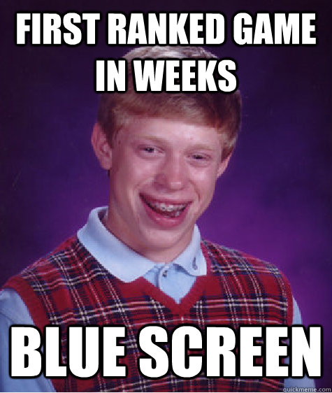 First ranked game in weeks Blue screen  Bad Luck Brian