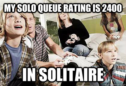 My solo queue rating is 2400 In Solitaire - My solo queue rating is 2400 In Solitaire  Casual Gamer