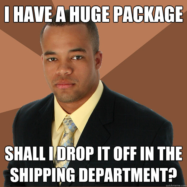 I have a huge package Shall I drop it off in the shipping department? - I have a huge package Shall I drop it off in the shipping department?  Successful Black Man