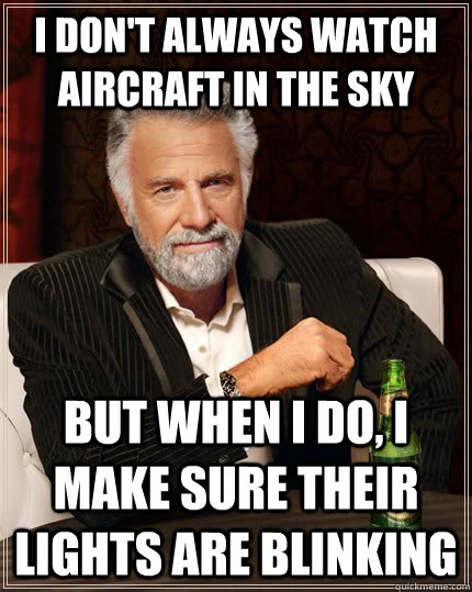 I don't always watch aircraft in the sky but when i do, i make sure their lights are blinking - I don't always watch aircraft in the sky but when i do, i make sure their lights are blinking  The Most Interesting Man In The World